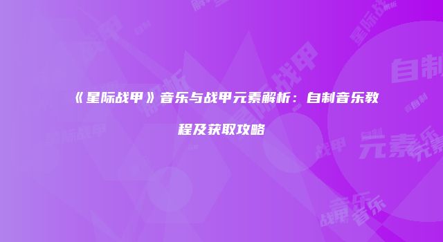 《星际战甲》音乐与战甲元素解析：自制音乐教程及获取攻略