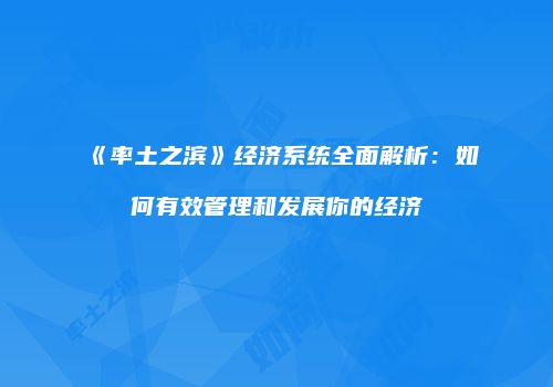 《率土之滨》经济系统全面解析：如何有效管理和发展你的经济