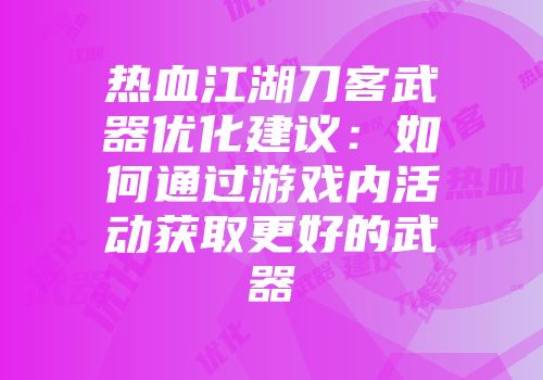 热血江湖刀客武器优化建议：如何通过游戏内活动获取更好的武器