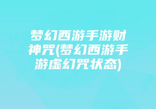 梦幻西游手游财神咒(梦幻西游手游虚幻咒状态)
