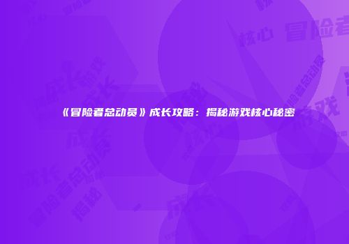 《冒险者总动员》成长攻略：揭秘游戏核心秘密