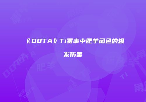 《DOTA》Ti赛事中肥羊角色的爆发伤害