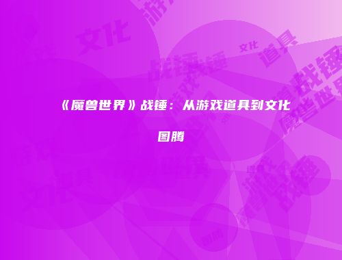 《魔兽世界》战锤：从游戏道具到文化图腾