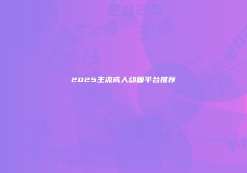 2025主流成人动画平台推荐