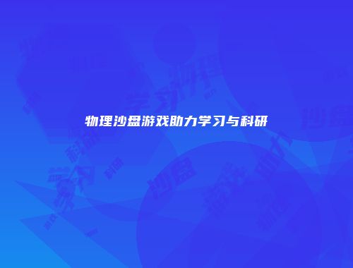 物理沙盘游戏助力学习与科研