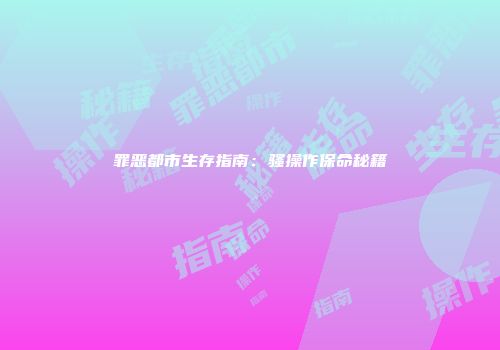 罪恶都市生存指南：骚操作保命秘籍