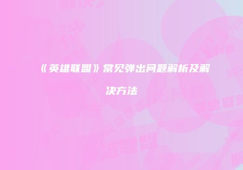 《英雄联盟》常见弹出问题解析及解决方法