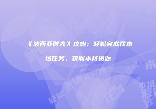 《波西亚时光》攻略：轻松完成伐木场任务，获取木材资源