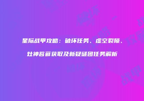 星际战甲攻略：破坏任务、虚空裂隙、灶神苔藓获取及新疑谜团任务解析