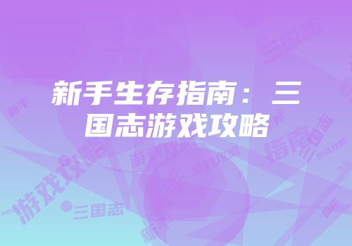 新手生存指南：三国志游戏攻略