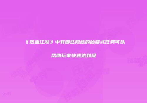 《热血江湖》中有哪些隐藏的秘籍或任务可以帮助玩家快速达到级