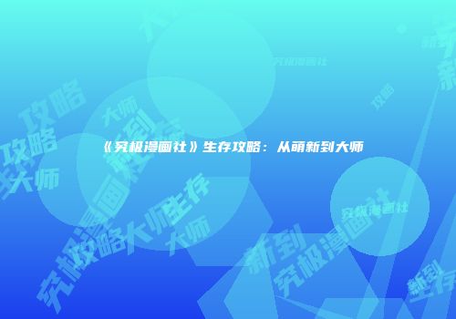 《究极漫画社》生存攻略：从萌新到大师