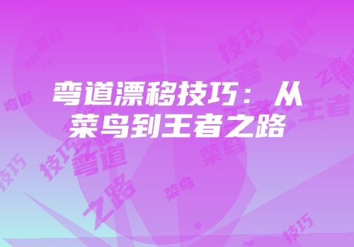 弯道漂移技巧：从菜鸟到王者之路