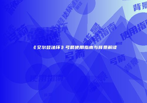 《艾尔登法环》弓箭使用指南与背景解读