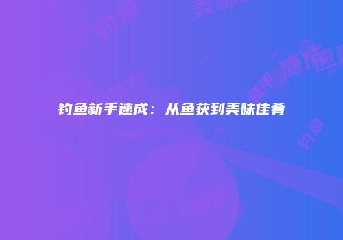 钓鱼新手速成：从鱼获到美味佳肴