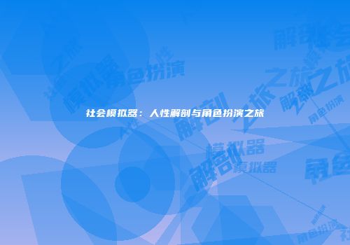 社会模拟器：人性解剖与角色扮演之旅