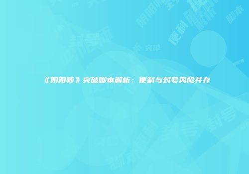 《阴阳师》突破脚本解析：便利与封号风险并存