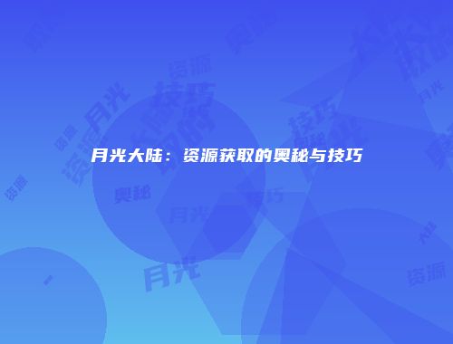 月光大陆：资源获取的奥秘与技巧