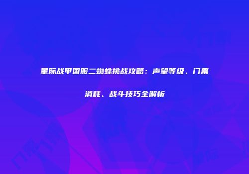 星际战甲国服二蜘蛛挑战攻略：声望等级、门票消耗、战斗技巧全解析