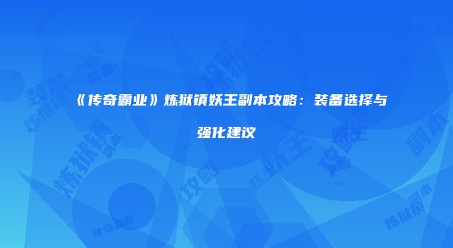 《传奇霸业》炼狱镇妖王副本攻略：装备选择与强化建议