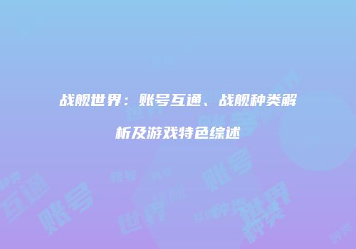 战舰世界：账号互通、战舰种类解析及游戏特色综述
