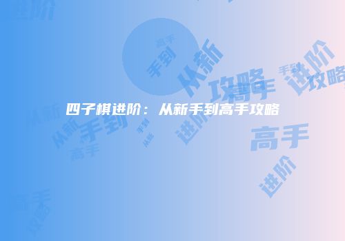 四子棋进阶：从新手到高手攻略