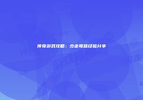 传奇游戏攻略：少走弯路经验分享