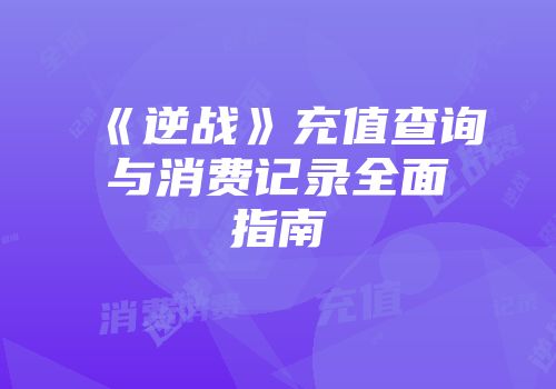 《逆战》充值查询与消费记录全面指南