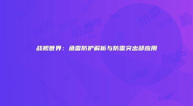 战舰世界：鱼雷防护解析与防雷突出部应用