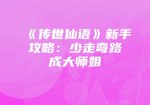 《传世仙语》新手攻略：少走弯路成大师姐