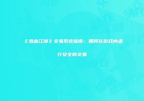 《热血江湖》交易系统指南：如何在游戏内进行安全的交易