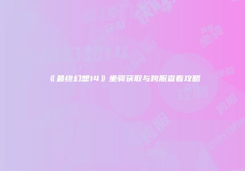《最终幻想14》坐骑获取与跨服查看攻略