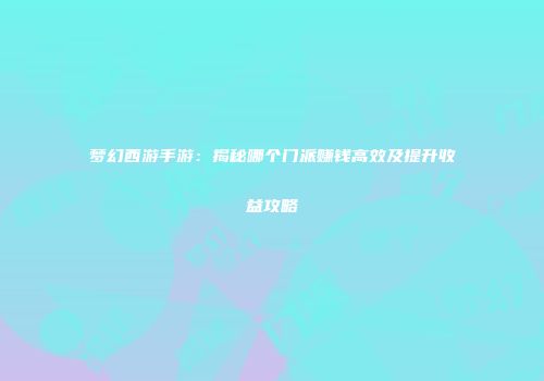 梦幻西游手游：揭秘哪个门派赚钱高效及提升收益攻略