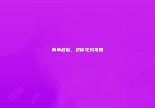 两年经验，教你吃鸡攻略