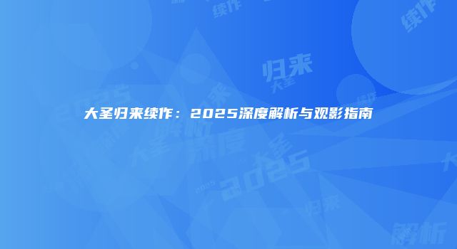 大圣归来续作：2025深度解析与观影指南