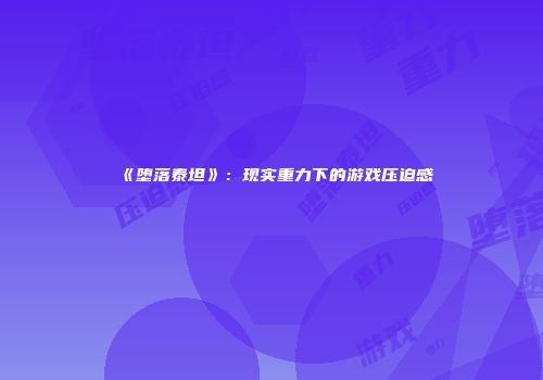 《堕落泰坦》：现实重力下的游戏压迫感