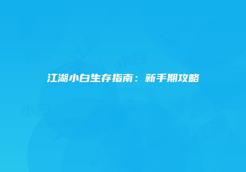 江湖小白生存指南：新手期攻略