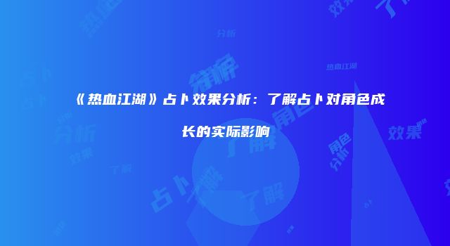 《热血江湖》占卜效果分析：了解占卜对角色成长的实际影响