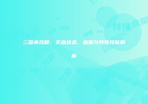 三国杀攻略：欠血状态、血量与特殊技能解析