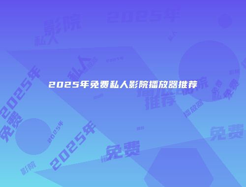 2025年免费私人影院播放器推荐
