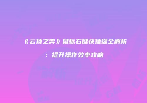《云顶之弈》鼠标右键快捷键全解析：提升操作效率攻略