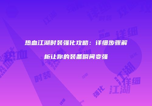 热血江湖时装强化攻略：详细步骤解析让你的装备瞬间变强