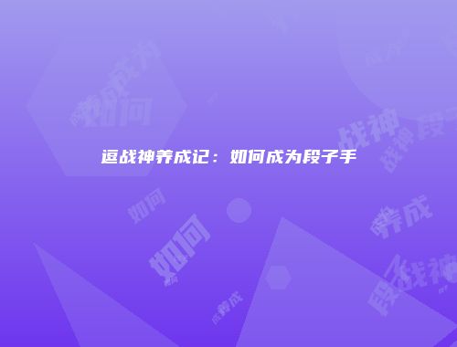 逗战神养成记：如何成为段子手