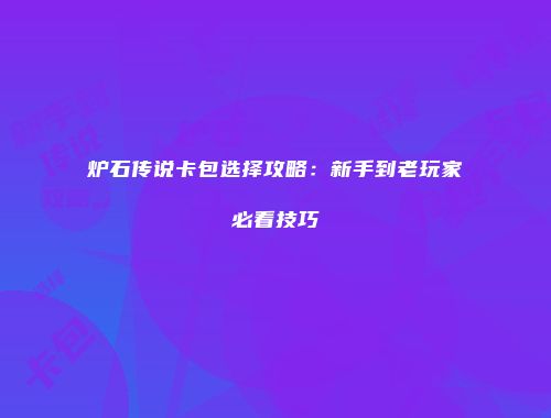 炉石传说卡包选择攻略：新手到老玩家必看技巧