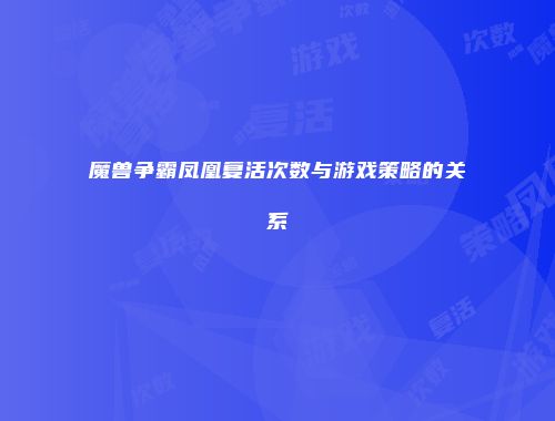 魔兽争霸凤凰复活次数与游戏策略的关系
