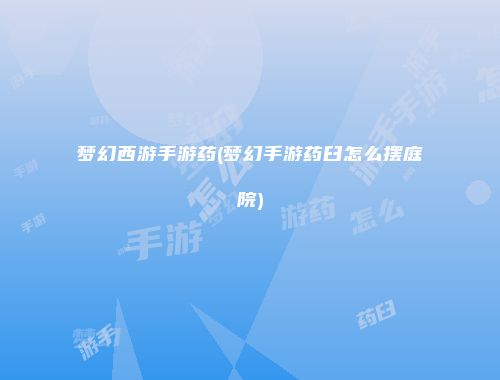 梦幻西游手游药(梦幻手游药臼怎么摆庭院)