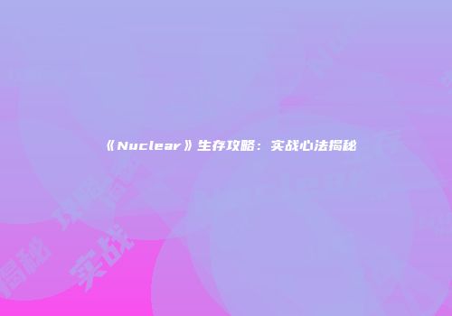 《Nuclear》生存攻略：实战心法揭秘