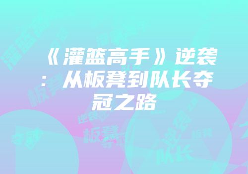 《灌篮高手》逆袭：从板凳到队长夺冠之路