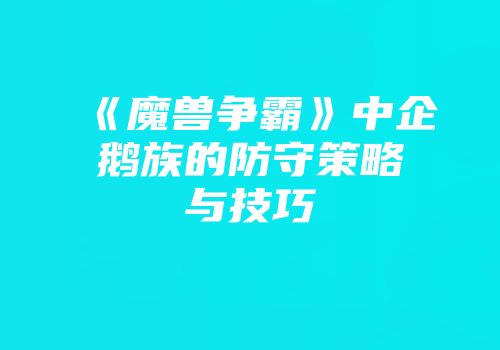 《魔兽争霸》中企鹅族的防守策略与技巧