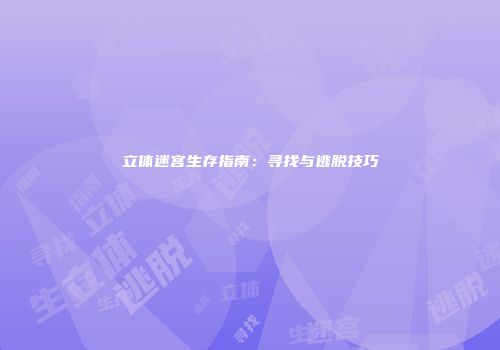 立体迷宫生存指南：寻找与逃脱技巧
